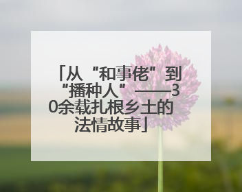 从“和事佬”到“播种人”——30余载扎根乡土的法情故事
